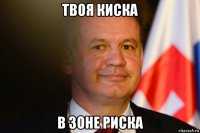 твоя киска в зоне риска