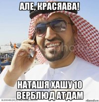 але, красяава! наташя хашу 10 верблюд атдам