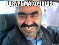 щяурьма хочиш? 