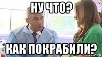 ну что? как покрабили?