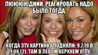 лююююдиии. реагировать надо было тогда, когда эту картинку подняли: 9.7.19 в 21:06 (2). там в левом верхнем углу.