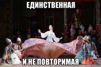 единственная и не повторимая
