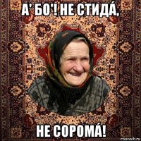 а' бо'! не стидá, не соромá!
