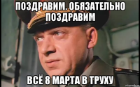 поздравим. обязательно поздравим всё 8 марта в труху