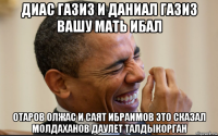 диас газиз и даниал газиз вашу мать ибал отаров олжас и саят ибраимов это сказал молдаханов даулет талдыкорган