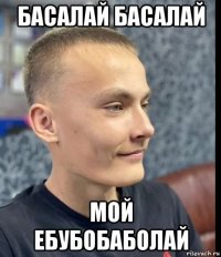 басалай басалай мой ебубобаболай