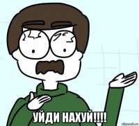  уйди нахуй!!!!