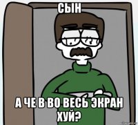 сын а че в во весь экран хуй?