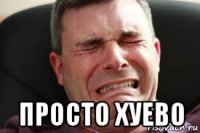  просто хуево