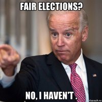 fair elections? no, i haven't .