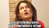  ооо! хотели мы более информативного чётам