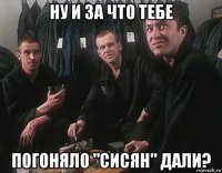 ну и за что тебе погоняло "сисян" дали?