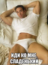  иди ко мне, сладенький