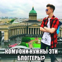  кому они нужны эти блоггеры?