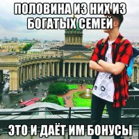 половина из них из богатых семей это и даёт им бонусы
