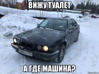 вижу туалет а где машина?