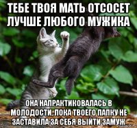 тебе твоя мать отсосет лучше любого мужика она напрактиковалась в молодости, пока твоего папку не заставила за себя выйти замуж