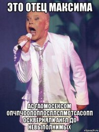это отец максима ас гаомосексом опчпчоопоппосплспмотсасопп оскверняли англ до невыполнимых