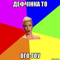 дефчiнка то ого-гоу