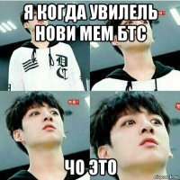 я когда увилель нови мем бтс чо это