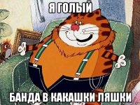 я голый банда в какашки ляшки