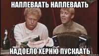 наплеваать наплеваать надоело херню пускаать