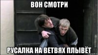 вон смотри русалка на ветвях плывёт