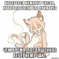 наберется немного часов, которые были бы приятнее чем время, посвященное вечернему чаю.