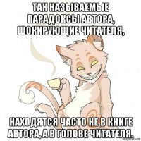 так называемые парадоксы автора, шокирующие читателя, находятся часто не в книге автора, а в голове читателя.