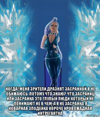  когда! меня зрители,дразнят засранкой я не обижаюсь-потому что знаю? что засраниц или засранка это глупый люди который не понимают не в чем-а я не засранка я коварная злодейка короче кровожадная интрегантка