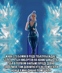  и как это бомж в роде тебя,побеждает боле крутых киборгов на какие шишы а,а тебя в первом фильме вроде девка завалила-там девки не кто не помогал в конце а мне дафна помешала