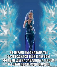  не дура!я бы сказала ты зазвесдился тебя в первом фильме девка завалила а героем ты стал после судного дня