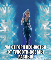  ум от горя несчастья от тупости-все мы разный