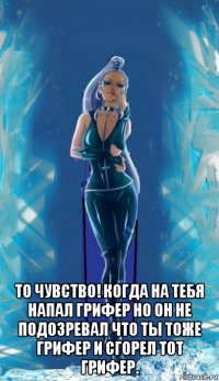  то чувство! когда на тебя напал грифер но он не подозревал что ты тоже грифер и сгорел тот грифер.