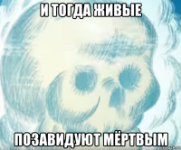 и тогда живые позавидуют мёртвым