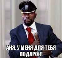 аня, у меня для тебя подарок!