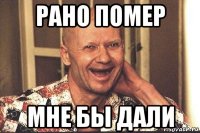 рано помер мне бы дали