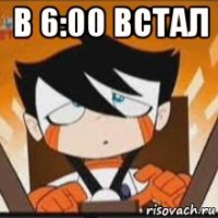 в 6:00 встал 