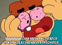  аааааааааа сука нахуй я испугался призраков а сука нахуя я проснулся