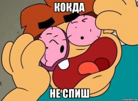 кокда не спиш