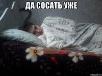 да сосать уже 