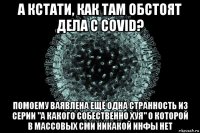 а кстати, как там обстоят дела с covid? помоему ваявлена ещё одна странность из серии "а какого собественно хуя" о которой в массовых сми никакой инфы нет