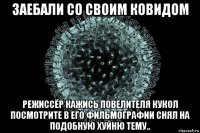 заебали со своим ковидом режиссёр кажись повелителя кукол посмотрите в его фильмографии снял на подобную хуйню тему..