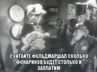  считайте фельдмаршал сколько фонариков будет столько и заплатим