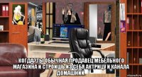  когда?ты обычная продавец мебельного магазина и строишь из себя актрицу и канала домашний.