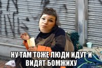  ну там тоже люди идут и видят бомжиху