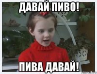 давай пиво! пива давай!