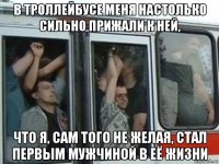 в троллейбусе меня настолько сильно прижали к ней, что я, сам того не желая, стал первым мужчиной в её жизни
