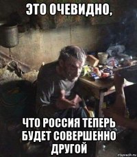 это очевидно, что россия теперь будет совершенно другой