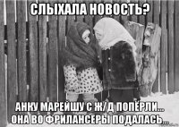слыхала новость? анку марейшу с ж/д попёрли... она во фрилансеры подалась...